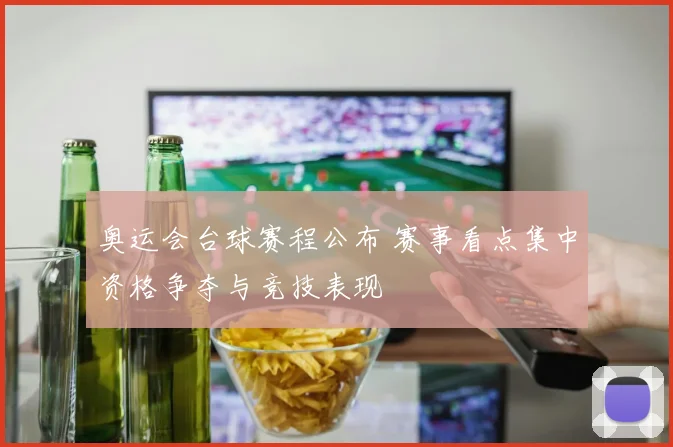 奥运会台球赛程公布 赛事看点集中资格争夺与竞技表现